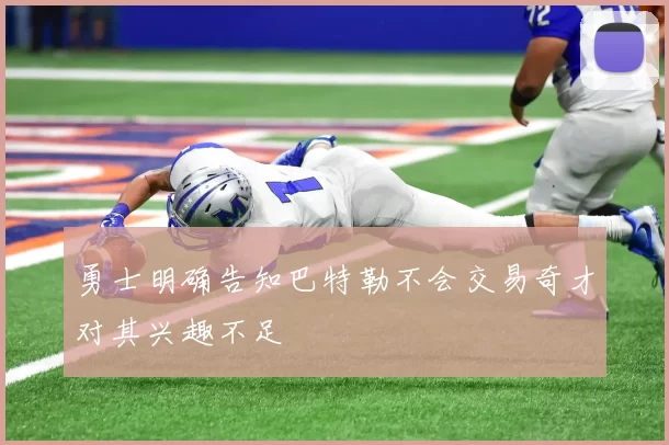 勇士明确告知巴特勒不会交易奇才对其兴趣不足