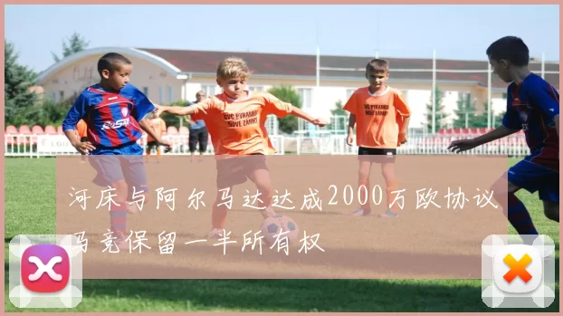 河床与阿尔马达达成2000万欧协议马竞保留一半所有权