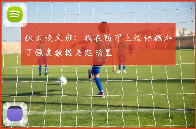 狄龙谈文班：我在防守上给他施加了强度数据差距明显