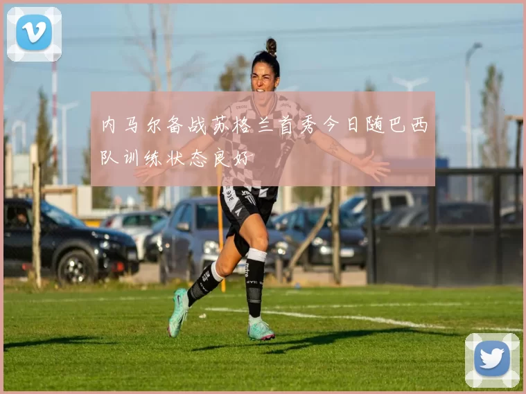 内马尔备战苏格兰首秀今日随巴西队训练状态良好
