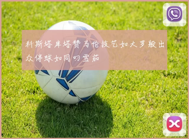 科斯塔库塔赞马伦技艺如大罗般出众停球如同叼雪茄