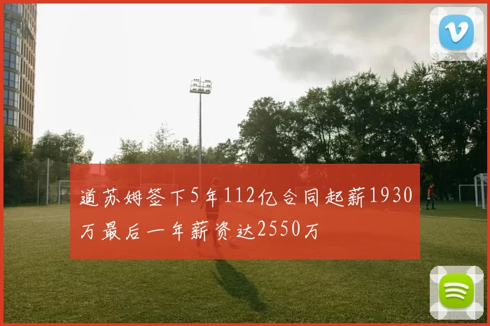 道苏姆签下5年112亿合同起薪1930万最后一年薪资达2550万